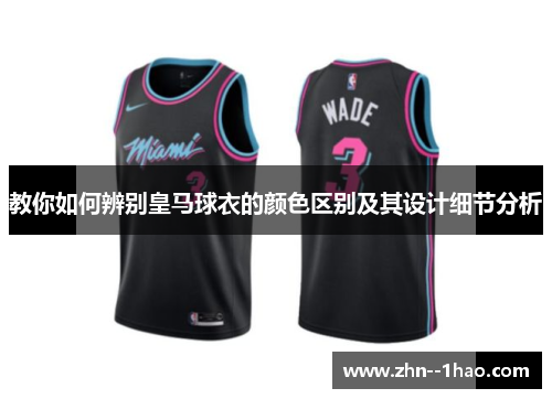 教你如何辨别皇马球衣的颜色区别及其设计细节分析