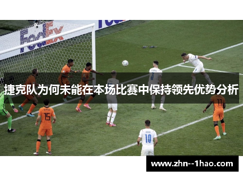 捷克队为何未能在本场比赛中保持领先优势分析