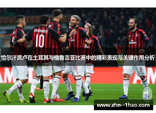 恰尔汗奥卢在土耳其与格鲁吉亚比赛中的精彩表现与关键作用分析