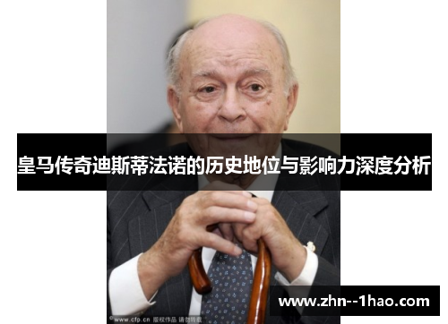 皇马传奇迪斯蒂法诺的历史地位与影响力深度分析