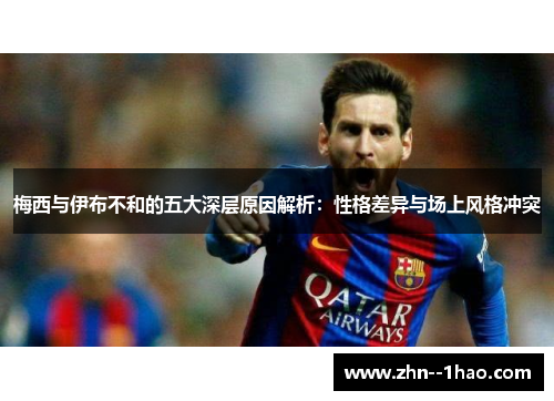 梅西与伊布不和的五大深层原因解析：性格差异与场上风格冲突