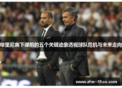 穆里尼奥下课前的五个关键迹象透视球队危机与未来走向