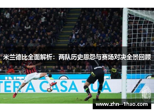 米兰德比全面解析：两队历史恩怨与赛场对决全景回顾