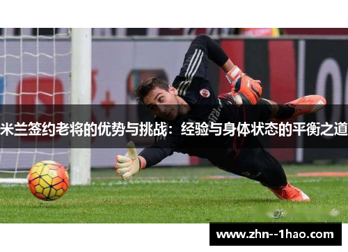 米兰签约老将的优势与挑战：经验与身体状态的平衡之道