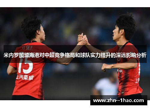 米内罗加盟海港对中超竞争格局和球队实力提升的深远影响分析