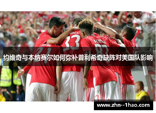 约维奇与本纳赛尔如何弥补普利希奇缺阵对美国队影响