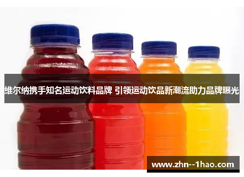 维尔纳携手知名运动饮料品牌 引领运动饮品新潮流助力品牌曝光