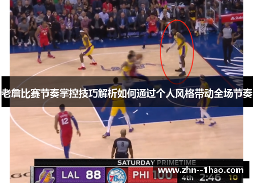 老詹比赛节奏掌控技巧解析如何通过个人风格带动全场节奏