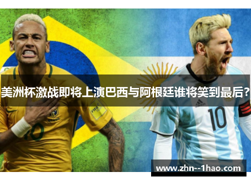 美洲杯激战即将上演巴西与阿根廷谁将笑到最后？
