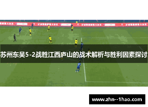 苏州东吴5-2战胜江西庐山的战术解析与胜利因素探讨