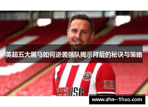 英超五大黑马如何逆袭强队揭示背后的秘诀与策略