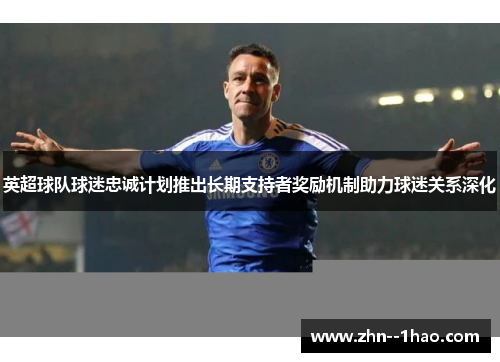英超球队球迷忠诚计划推出长期支持者奖励机制助力球迷关系深化