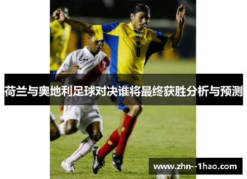 荷兰与奥地利足球对决谁将最终获胜分析与预测