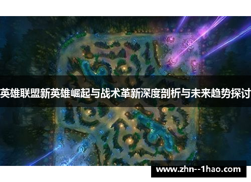 英雄联盟新英雄崛起与战术革新深度剖析与未来趋势探讨