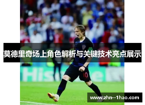 莫德里奇场上角色解析与关键技术亮点展示