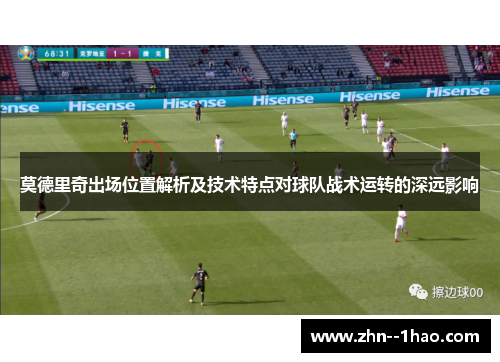 莫德里奇出场位置解析及技术特点对球队战术运转的深远影响