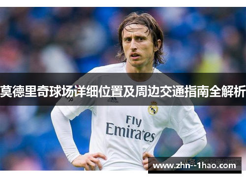 莫德里奇球场详细位置及周边交通指南全解析