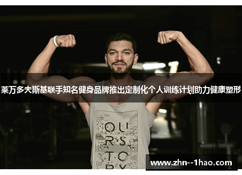 莱万多夫斯基联手知名健身品牌推出定制化个人训练计划助力健康塑形