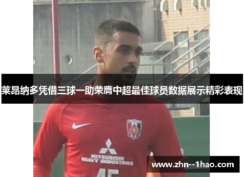 莱昂纳多凭借三球一助荣膺中超最佳球员数据展示精彩表现