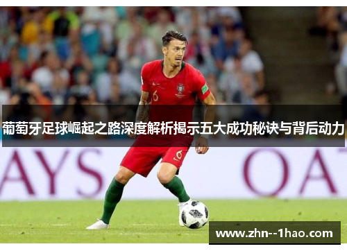葡萄牙足球崛起之路深度解析揭示五大成功秘诀与背后动力