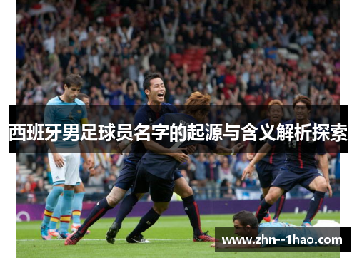 西班牙男足球员名字的起源与含义解析探索