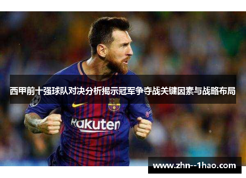 西甲前十强球队对决分析揭示冠军争夺战关键因素与战略布局