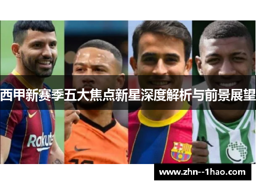 西甲新赛季五大焦点新星深度解析与前景展望