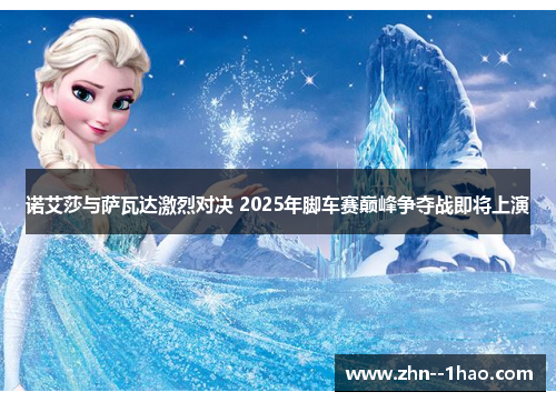 诺艾莎与萨瓦达激烈对决 2025年脚车赛巅峰争夺战即将上演