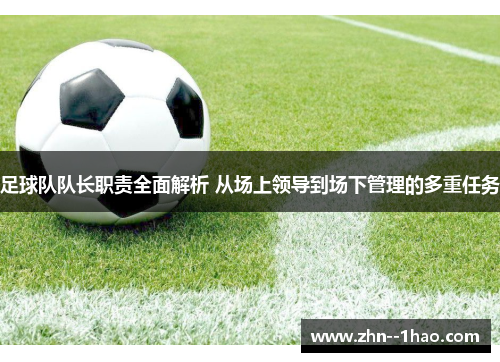 足球队队长职责全面解析 从场上领导到场下管理的多重任务