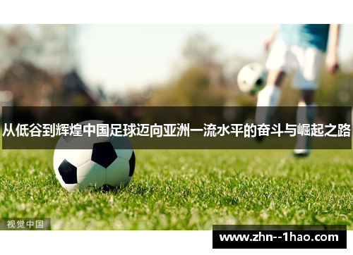 从低谷到辉煌中国足球迈向亚洲一流水平的奋斗与崛起之路