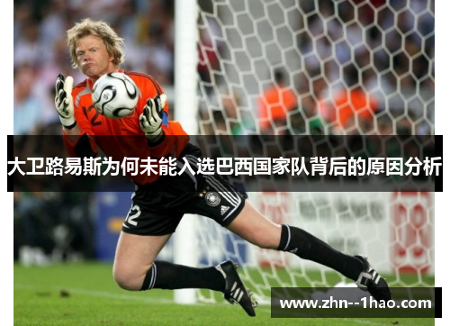 大卫路易斯为何未能入选巴西国家队背后的原因分析