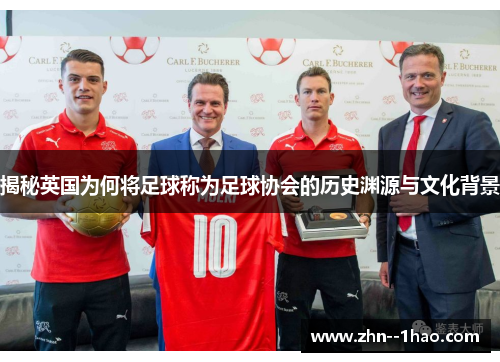 揭秘英国为何将足球称为足球协会的历史渊源与文化背景