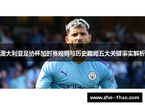 澳大利亚足协杯加时赛规则与历史趣闻五大关键事实解析