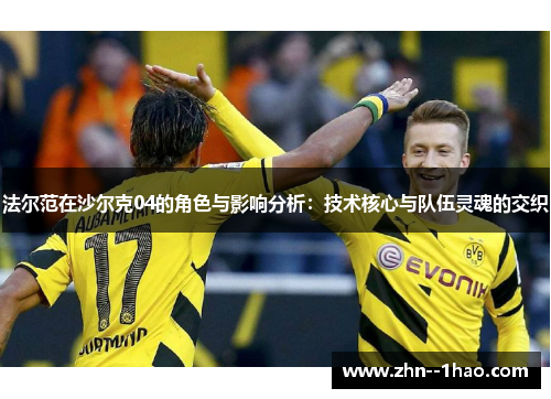 法尔范在沙尔克04的角色与影响分析：技术核心与队伍灵魂的交织