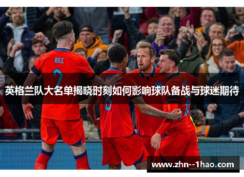 英格兰队大名单揭晓时刻如何影响球队备战与球迷期待