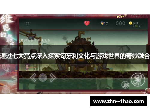 通过七大亮点深入探索匈牙利文化与游戏世界的奇妙融合
