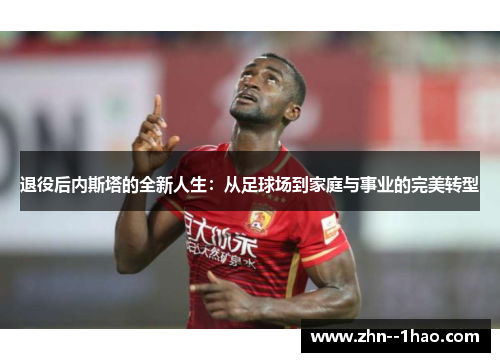 退役后内斯塔的全新人生：从足球场到家庭与事业的完美转型
