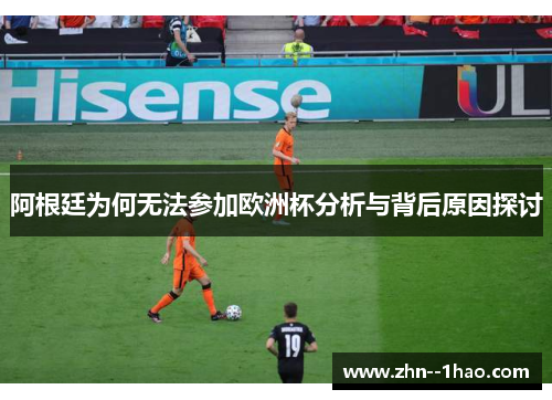 阿根廷为何无法参加欧洲杯分析与背后原因探讨