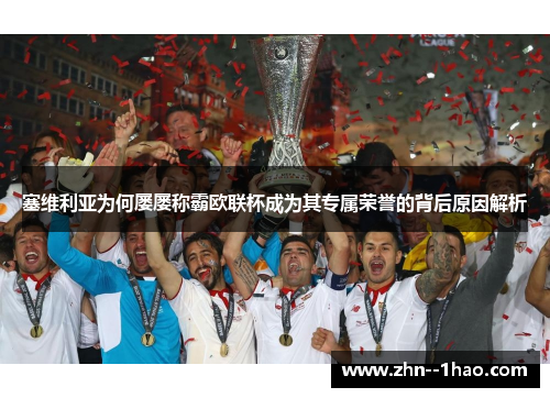 塞维利亚为何屡屡称霸欧联杯成为其专属荣誉的背后原因解析