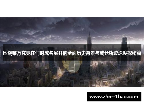 围绕莱万究竟在何时成名展开的全面历史背景与成长轨迹深度探秘篇