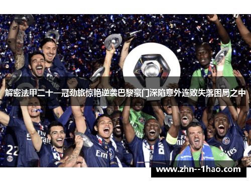 解密法甲二十一冠劲旅惊艳逆袭巴黎豪门深陷意外连败失落困局之中