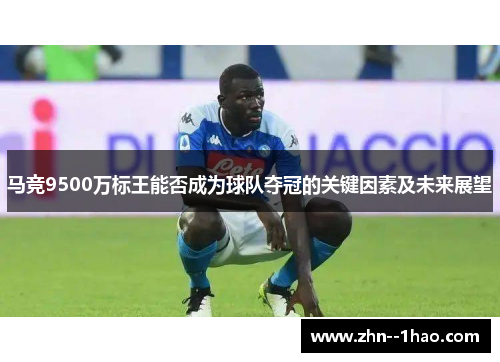 马竞9500万标王能否成为球队夺冠的关键因素及未来展望