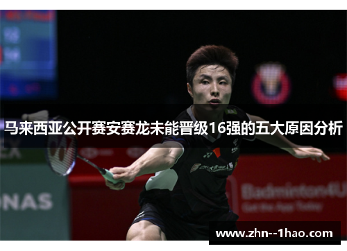 马来西亚公开赛安赛龙未能晋级16强的五大原因分析