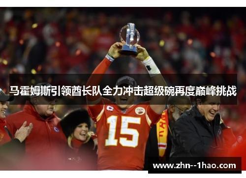 马霍姆斯引领酋长队全力冲击超级碗再度巅峰挑战