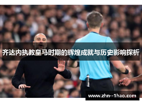 齐达内执教皇马时期的辉煌成就与历史影响探析