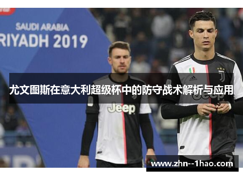 尤文图斯在意大利超级杯中的防守战术解析与应用