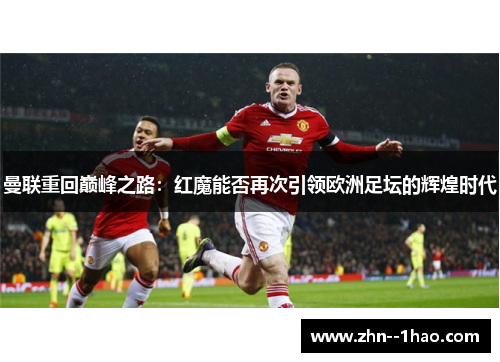 曼联重回巅峰之路：红魔能否再次引领欧洲足坛的辉煌时代