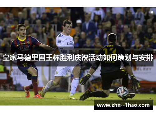 皇家马德里国王杯胜利庆祝活动如何策划与安排
