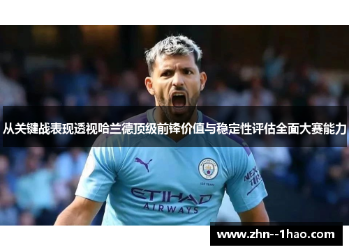 从关键战表现透视哈兰德顶级前锋价值与稳定性评估全面大赛能力