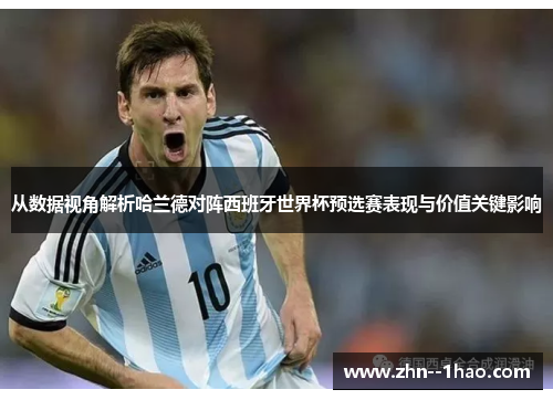 从数据视角解析哈兰德对阵西班牙世界杯预选赛表现与价值关键影响
